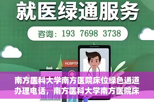 南方医科大学南方医院床位绿色通道办理电话，南方医科大学南方医院床位预约绿色通道联系电话揭秘