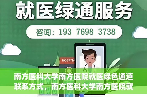 南方医科大学南方医院就医绿色通道联系方式，南方医科大学南方医院就医绿色通道详解，一键联系便捷通道！
