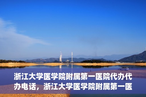 浙江大学医学院附属第一医院代办代办电话，浙江大学医学院附属第一医院代办服务热线电话