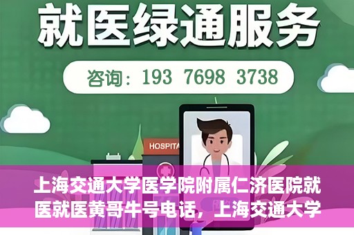 上海交通大学医学院附属仁济医院就医就医黄哥牛号电话，上海交通大学医学院附属仁济医院就医黄哥牛号电话咨询攻略
