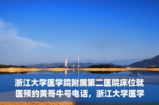 浙江大学医学院附属第二医院床位就医预约黄哥牛号电话，浙江大学医学院附属第二医院床位预约就医指南及黄哥牛号电话详解