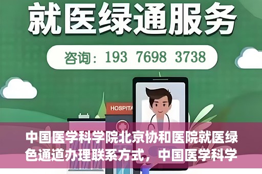 中国医学科学院北京协和医院就医绿色通道办理联系方式，中国医学科学院北京协和医院就医绿色通道办理指南及联系方式详解