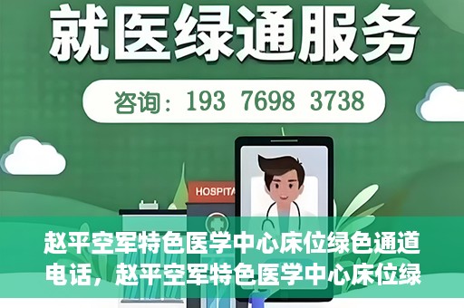 赵平空军特色医学中心床位绿色通道电话，赵平空军特色医学中心床位绿色通道咨询热线