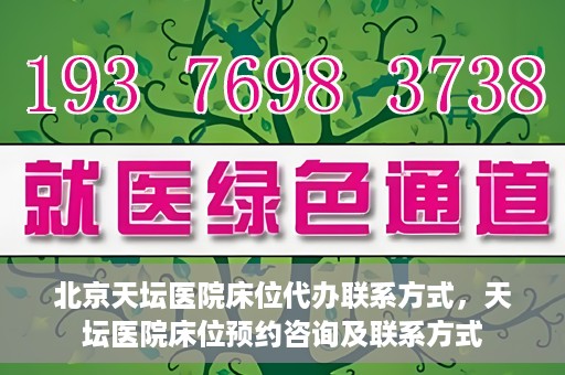 北京天坛医院床位代办联系方式，天坛医院床位预约咨询及联系方式