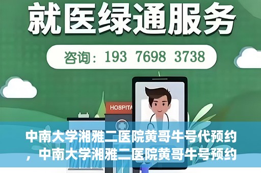 中南大学湘雅二医院黄哥牛号代预约，中南大学湘雅二医院黄哥牛号预约服务启动