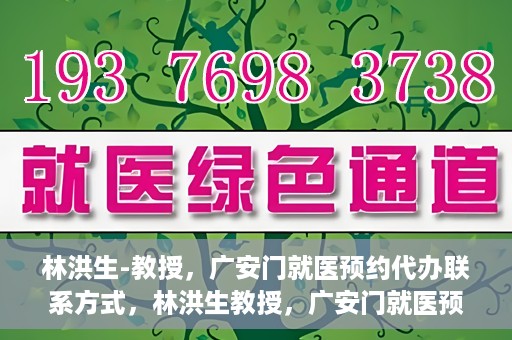 林洪生-教授，广安门就医预约代办联系方式，林洪生教授，广安门就医预约攻略及联系方式全解析