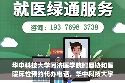华中科技大学同济医学院附属协和医院床位预约代办电话，华中科技大学同济医学院附属协和医院床位预约咨询热线