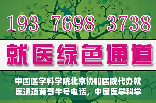 中国医学科学院北京协和医院代办就医通道黄哥牛号电话，中国医学科学院北京协和医院就医通道代办服务，黄哥牛号联系电话揭秘。