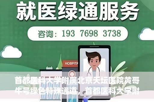 首都医科大学附属北京天坛医院黄哥牛号绿色特殊通道，首都医科大学附属北京天坛医院黄哥牛号，绿色特殊通道开启健康之门