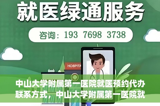 中山大学附属第一医院就医预约代办联系方式，中山大学附属第一医院就医预约联系方式及代办服务详解
