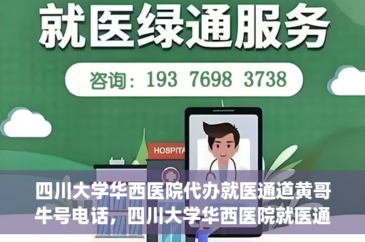 四川大学华西医院代办就医通道黄哥牛号电话，四川大学华西医院就医通道代办服务黄哥牛号联系电话揭秘