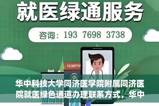 华中科技大学同济医学院附属同济医院就医绿色通道办理联系方式，华中科技大学同济医学院附属同济医院就医绿色通道办理指南及联系方式