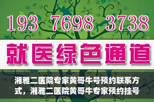 湘雅二医院专家黄哥牛号预约联系方式，湘雅二医院黄哥牛专家预约挂号联系方式揭秘