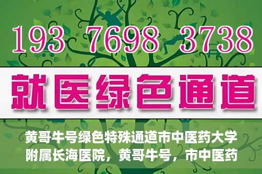 黄哥牛号绿色特殊通道市中医药大学附属长海医院，黄哥牛号，市中医药大学附属长海医院开启绿色特殊通道助力健康事业