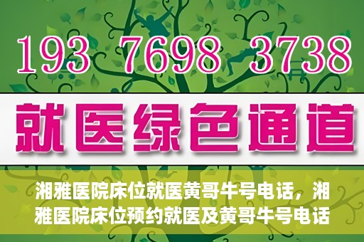 湘雅医院床位就医黄哥牛号电话，湘雅医院床位预约就医及黄哥牛号电话揭秘