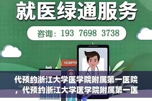 代预约浙江大学医学院附属第一医院，代预约浙江大学医学院附属第一医院，一站式便捷医疗体验开启