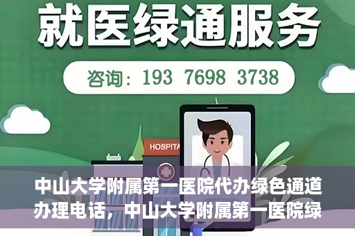 中山大学附属第一医院代办绿色通道办理电话，中山大学附属第一医院绿色通道办理流程及电话全解析