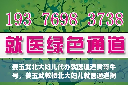 姜玉武北大妇儿代办就医通道黄哥牛号，姜玉武教授北大妇儿就医通道揭秘，黄哥牛号背后的故事