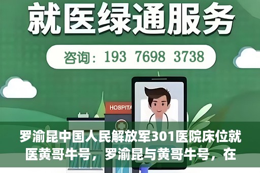 罗渝昆中国人民解放军301医院床位就医黄哥牛号，罗渝昆与黄哥牛号，在解放军301医院床位的就医故事