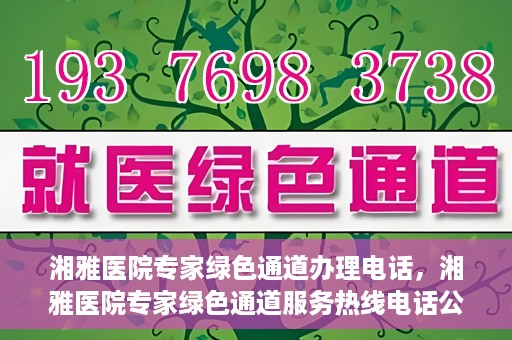 湘雅医院专家绿色通道办理电话，湘雅医院专家绿色通道服务热线电话公布