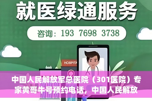中国人民解放军总医院（301医院）专家黄哥牛号预约电话，中国人民解放军总医院（301医院）黄哥牛专家预约电话详解