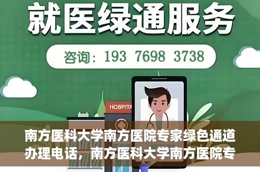 南方医科大学南方医院专家绿色通道办理电话，南方医科大学南方医院专家绿色通道服务热线电话详解