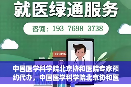 中国医学科学院北京协和医院专家预约代办，中国医学科学院北京协和医院专家预约代办服务详解