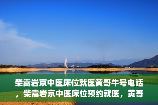 柴嵩岩京中医床位就医黄哥牛号电话，柴嵩岩京中医床位预约就医，黄哥牛号电话背后的故事