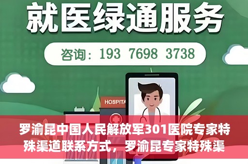 罗渝昆中国人民解放军301医院专家特殊渠道联系方式，罗渝昆专家特殊渠道联系方式揭秘，中国人民解放军301医院权威专家联络方式解密