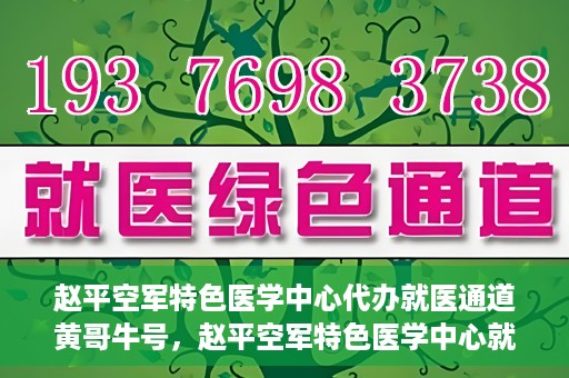 赵平空军特色医学中心代办就医通道黄哥牛号，赵平空军特色医学中心就医通道代办服务——黄哥牛号助您轻松就医