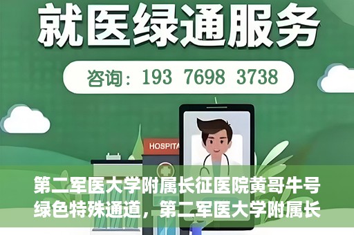 第二军医大学附属长征医院黄哥牛号绿色特殊通道，第二军医大学附属长征医院黄哥牛号，绿色特殊通道的医学之光