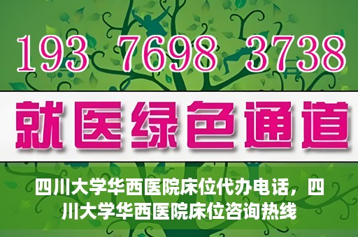 四川大学华西医院床位代办电话，四川大学华西医院床位咨询热线