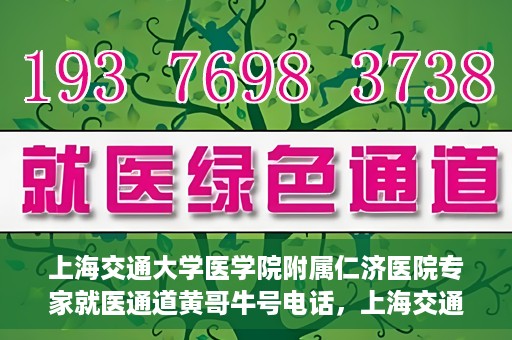 上海交通大学医学院附属仁济医院专家就医通道黄哥牛号电话，上海交通大学医学院附属仁济医院专家就医通道热线，黄哥牛号电话咨询解读服务启动