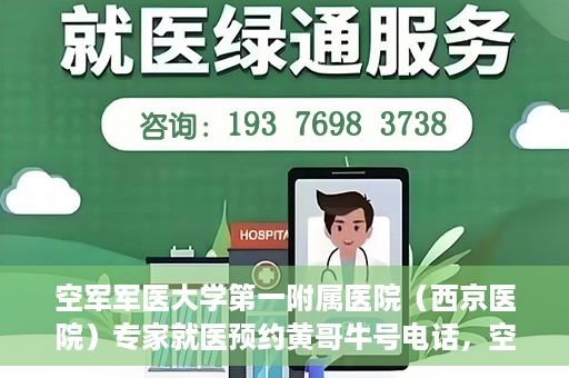 空军军医大学第一附属医院（西京医院）专家就医预约黄哥牛号电话，空军军医大学第一附属医院（西京医院）黄哥牛号预约电话专家就医指南