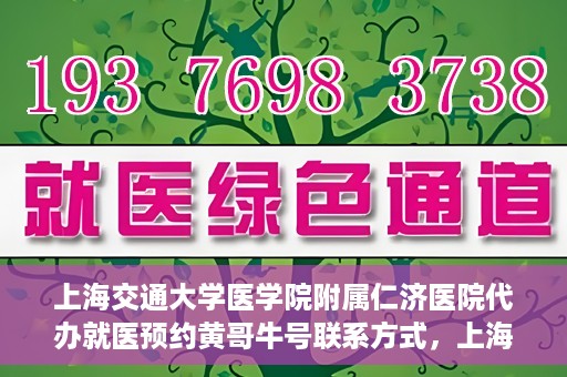 上海交通大学医学院附属仁济医院代办就医预约黄哥牛号联系方式，上海交通大学医学院附属仁济医院就医预约联系方式及黄哥牛号代办服务标题建议，仁济医院预约就医攻略，黄哥牛号代办服务联系方式全解析。