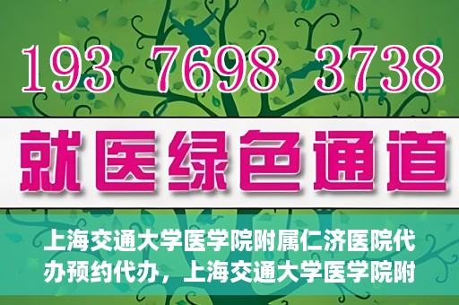 上海交通大学医学院附属仁济医院代办预约代办，上海交通大学医学院附属仁济医院预约代办服务详解