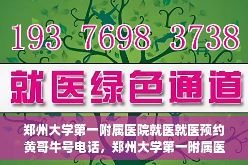 郑州大学第一附属医院就医就医预约黄哥牛号电话，郑州大学第一附属医院就医预约热线，黄哥牛号电话揭秘