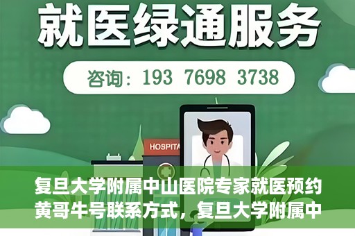 复旦大学附属中山医院专家就医预约黄哥牛号联系方式，复旦大学附属中山医院专家就医预约，黄哥牛号联系方式全解析