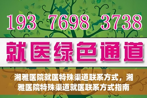 湘雅医院就医特殊渠道联系方式，湘雅医院特殊渠道就医联系方式指南