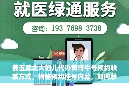 姜玉武北大妇儿代办黄哥牛号预约联系方式，揭秘预约挂号内幕，如何联系姜玉武北大妇儿代办黄哥牛号？