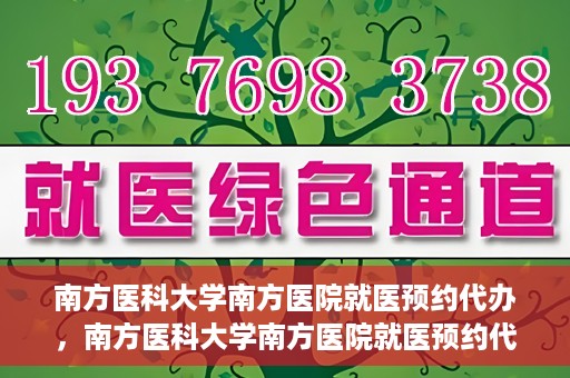 南方医科大学南方医院就医预约代办，南方医科大学南方医院就医预约代办指南