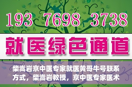 柴嵩岩京中医专家就医黄哥牛号联系方式，柴嵩岩教授，京中医专家医术高超，黄哥牛号联系方式揭晓