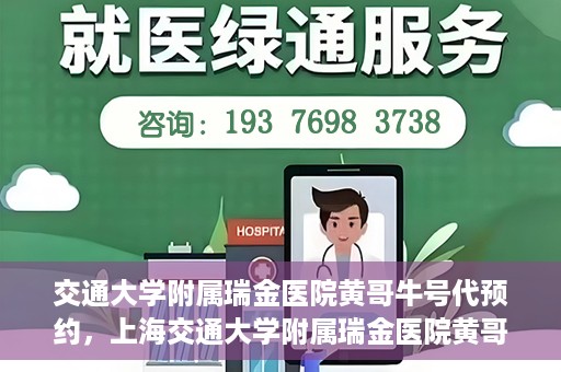 交通大学附属瑞金医院黄哥牛号代预约，上海交通大学附属瑞金医院黄哥牛号预约服务解析