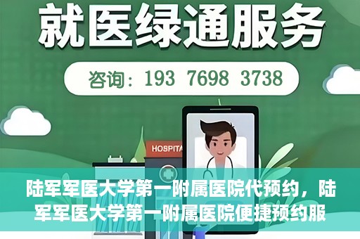 陆军军医大学第一附属医院代预约，陆军军医大学第一附属医院便捷预约服务启动