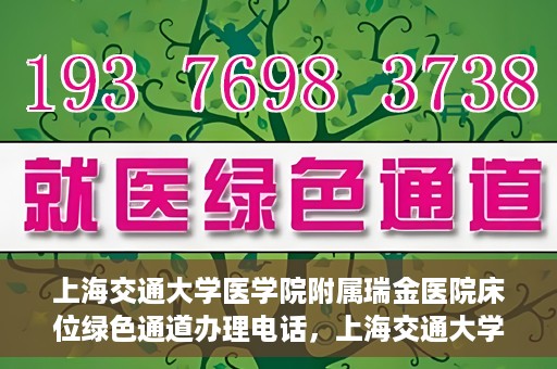 上海交通大学医学院附属瑞金医院床位绿色通道办理电话，上海交通大学医学院附属瑞金医院床位绿色通道咨询热线