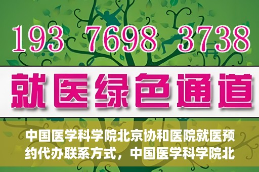 中国医学科学院北京协和医院就医预约代办联系方式，中国医学科学院北京协和医院就医预约咨询及代办服务联系方式