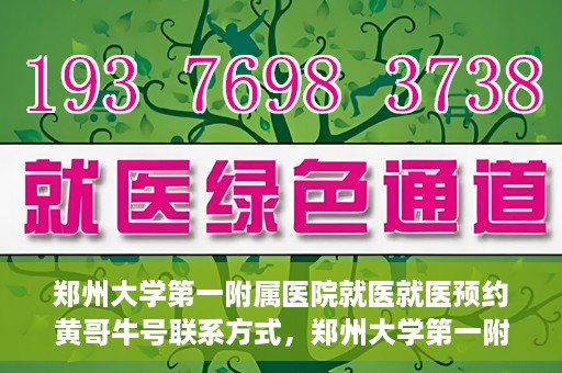郑州大学第一附属医院就医就医预约黄哥牛号联系方式，郑州大学第一附属医院就医预约，黄哥牛号联系方式全攻略