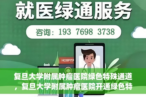 复旦大学附属肿瘤医院绿色特殊通道，复旦大学附属肿瘤医院开通绿色特殊通道助力患者高效就医体验
