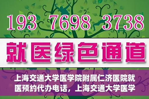 上海交通大学医学院附属仁济医院就医预约代办电话，上海交通大学医学院附属仁济医院就医预约代办服务热线详解