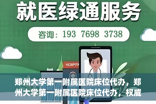 郑州大学第一附属医院床位代办，郑州大学第一附属医院床位代办，权威医疗资源的便捷通道